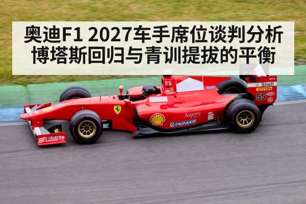 奥迪F1 2027车手席位谈判分析 博塔斯回归与青训提拔的平衡 | kaiyun