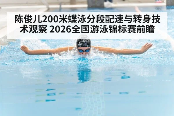陈俊儿200米蝶泳分段配速与转身技术观察 2026全国游泳锦标赛前瞻 | kaiyun