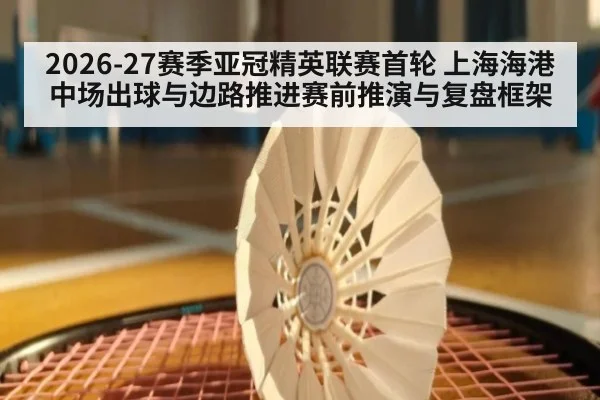 2026-27赛季亚冠精英联赛首轮 上海海港中场出球与边路推进赛前推演与复盘框架 | kaiyun