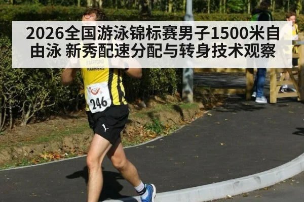 2026全国游泳锦标赛男子1500米自由泳 新秀配速分配与转身技术观察 | kaiyun
