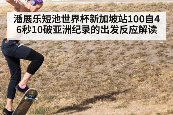 潘展乐短池世界杯新加坡站100自46秒10破亚洲纪录的出发反应解读 | kaiyun