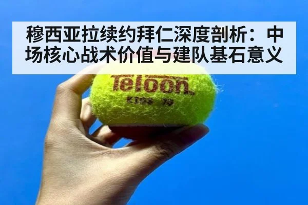 穆西亚拉续约拜仁深度剖析：中场核心战术价值与建队基石意义 | kaiyun