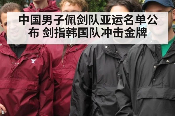 中国男子佩剑队亚运名单公布 剑指韩国队冲击金牌 | kaiyun
